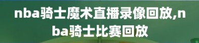 nba骑士魔术直播录像回放,nba骑士比赛回放