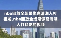 nba回放全场录像高清湖人打猛龙,nba回放全场录像高清湖人打猛龙的视频