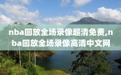 nba回放全场录像超清免费,nba回放全场录像高清中文网