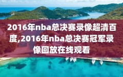 2016年nba总决赛录像超清百度,2016年nba总决赛冠军录像回放在线观看