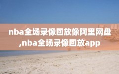 nba全场录像回放像阿里网盘,nba全场录像回放app
