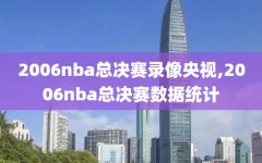 2006nba总决赛录像央视,2006nba总决赛数据统计
