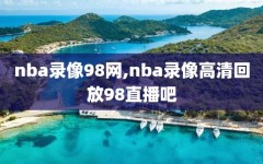 nba录像98网,nba录像高清回放98直播吧