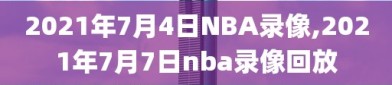 2021年7月4日NBA录像,2021年7月7日nba录像回放