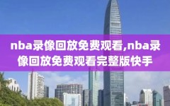 nba录像回放免费观看,nba录像回放免费观看完整版快手