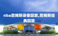 nba詹姆斯录像回放,詹姆斯经典回放