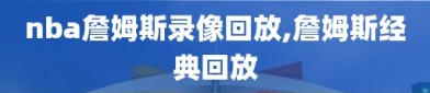 nba詹姆斯录像回放,詹姆斯经典回放