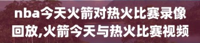 nba今天火箭对热火比赛录像回放,火箭今天与热火比赛视频