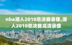 nba湖人2010总决赛录像,湖人2010总决赛高清录像