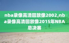 nba录像高清回放像2002,nba录像高清回放像2015年NBA总决赛