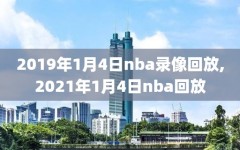 2019年1月4日nba录像回放,2021年1月4日nba回放