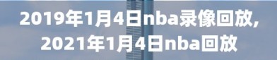 2019年1月4日nba录像回放,2021年1月4日nba回放