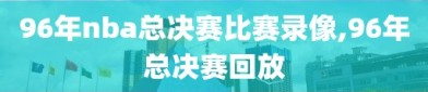 96年nba总决赛比赛录像,96年总决赛回放
