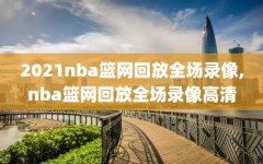 2021nba篮网回放全场录像,nba篮网回放全场录像高清