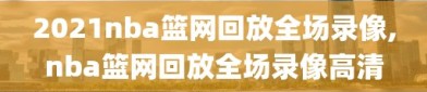 2021nba篮网回放全场录像,nba篮网回放全场录像高清