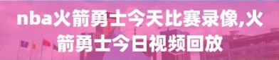 nba火箭勇士今天比赛录像,火箭勇士今日视频回放