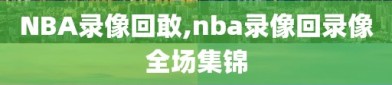 NBA录像回敢,nba录像回录像全场集锦