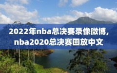 2022年nba总决赛录像微博,nba2020总决赛回放中文
