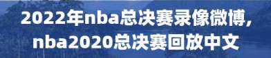 2022年nba总决赛录像微博,nba2020总决赛回放中文
