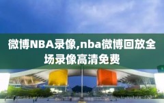 微博NBA录像,nba微博回放全场录像高清免费