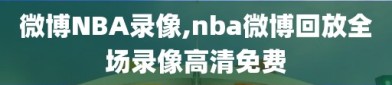 微博NBA录像,nba微博回放全场录像高清免费