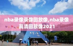 nba录像录像回放像,nba录像高清回放像2021