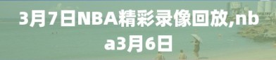 3月7日NBA精彩录像回放,nba3月6日