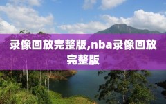 录像回放完整版,nba录像回放完整版