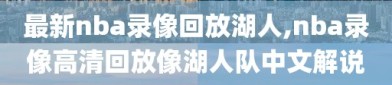 最新nba录像回放湖人,nba录像高清回放像湖人队中文解说
