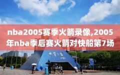 nba2005赛季火箭录像,2005年nba季后赛火箭对快船第7场