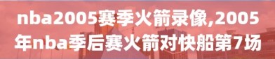 nba2005赛季火箭录像,2005年nba季后赛火箭对快船第7场