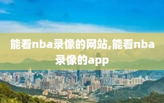 能看nba录像的网站,能看nba录像的app