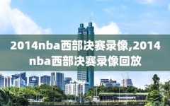 2014nba西部决赛录像,2014nba西部决赛录像回放