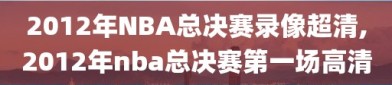 2012年NBA总决赛录像超清,2012年nba总决赛第一场高清