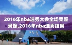 2016年nba选秀大会全场完整录像,2016年nba选秀结果