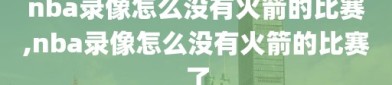 nba录像怎么没有火箭的比赛,nba录像怎么没有火箭的比赛了