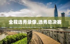 全程选秀录像,选秀总决赛