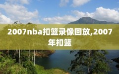 2007nba扣篮录像回放,2007年扣篮