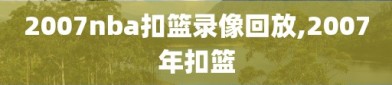 2007nba扣篮录像回放,2007年扣篮