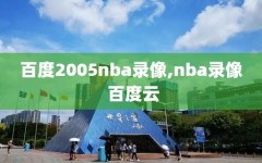 百度2005nba录像,nba录像 百度云