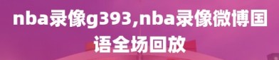 nba录像g393,nba录像微博国语全场回放