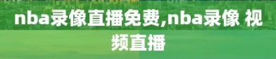 nba录像直播免费,nba录像 视频直播