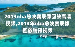 2013nba总决赛录像回放高清视频,2013年nba总决赛录像回放腾讯视频