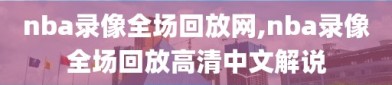 nba录像全场回放网,nba录像全场回放高清中文解说