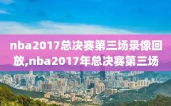 nba2017总决赛第三场录像回放,nba2017年总决赛第三场