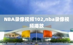 NBA录像视频102,nba录像视频播放