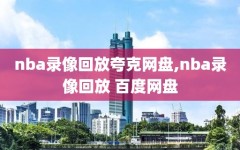 nba录像回放夸克网盘,nba录像回放 百度网盘