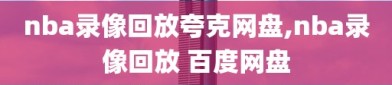 nba录像回放夸克网盘,nba录像回放 百度网盘