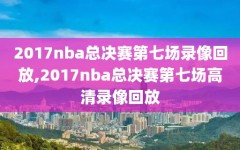 2017nba总决赛第七场录像回放,2017nba总决赛第七场高清录像回放