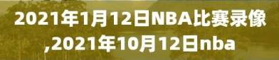 2021年1月12日NBA比赛录像,2021年10月12日nba